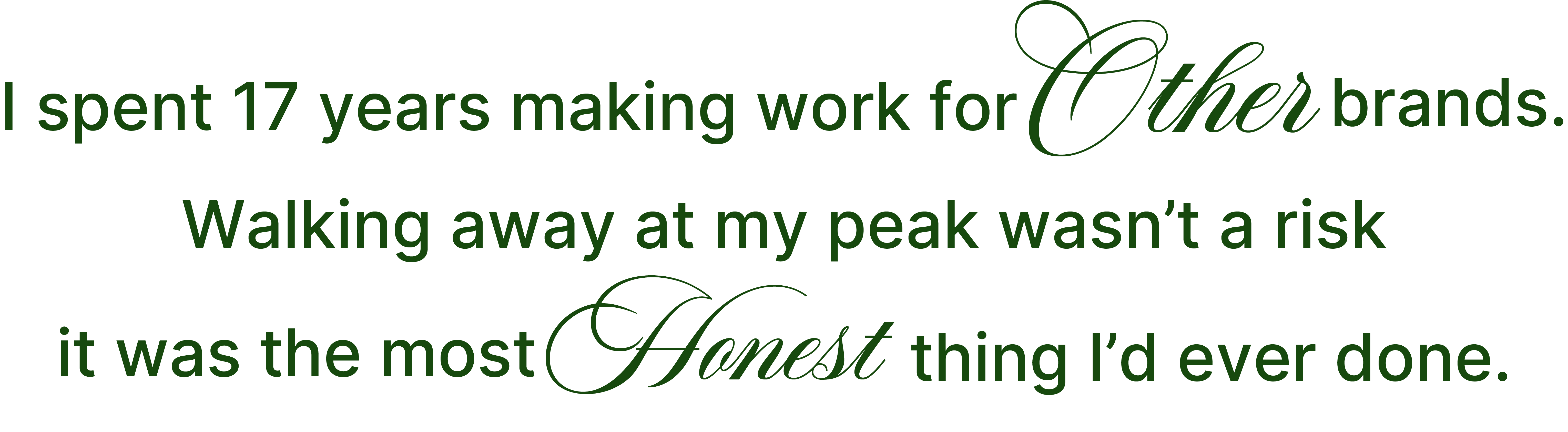 I spent 17 years making work for Other brands. Walking away at my peak wasn't a risk — it was the most Honest thing I'd ever done.